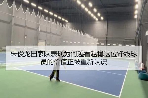 朱俊龙国家队表现为何越看越稳这位锋线球员的价值正被重新认识